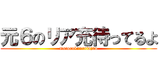 元６のリア充待ってるよ (motorokunoriajuu)