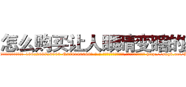 怎么购买让人眼睛变瞎的药 (怎么购买让人眼睛变瞎的药【电-186x2687x6963-Q278180069元-吉-药-业】我们做的是长期生意,靠的是老客户长期支持 http://sngk.net/Hk3GJ9
)