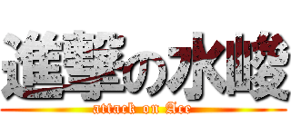 進撃の水峻 (attack on Ace)