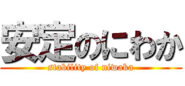安定のにわか (stability of niwaka)