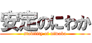 安定のにわか (stability of niwaka)