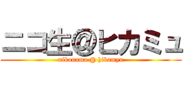 ニコ生＠ヒカミュ (nikonama @ hikamyu)