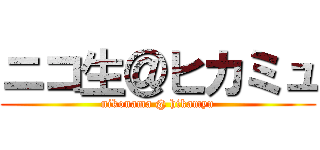 ニコ生＠ヒカミュ (nikonama @ hikamyu)