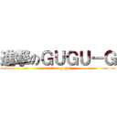 進撃のＧＵＧＵ－Ｇ (attack on guguji)