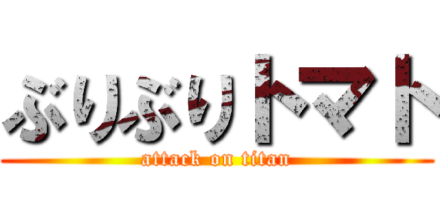 ぶりぶりトマト (attack on titan)