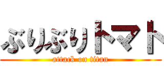 ぶりぶりトマト (attack on titan)