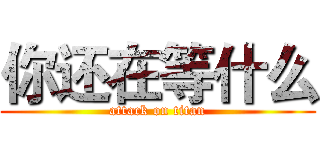 你还在等什么 (attack on titan)