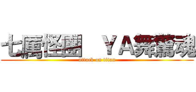 七厲怪團   ＹＡ舞驚魂 (attack on titan)