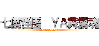 七厲怪團   ＹＡ舞驚魂 (attack on titan)