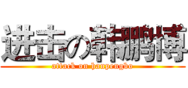 进击の韩鹏博 (attack on hanpengbo)