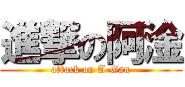 進撃の阿淦 (attack on A-Gan)