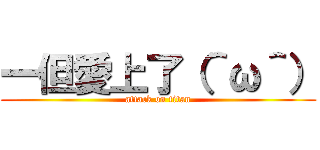 一但愛上了（＾ω＾） (attack on titan)