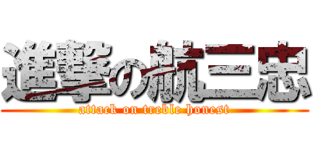 進撃の航三忠 (attack on treble honest)
