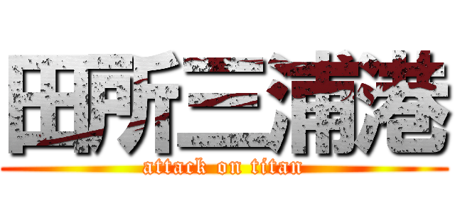 田所三浦港 (attack on titan)