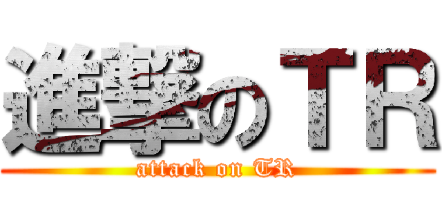 進撃のＴＲ (attack on TR)