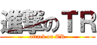 進撃のＴＲ (attack on TR)
