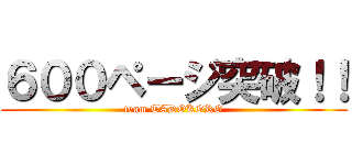 ６００ページ突破！！ (team TADOKORO)