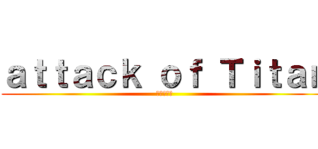 ａｔｔａｃｋ ｏｆ Ｔｉｔａｎ (進撃の巨人)