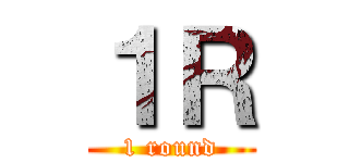 １Ｒ (1 round)