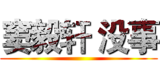 窦毅轩 没事 ()