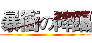 暴衝の降臨 ()