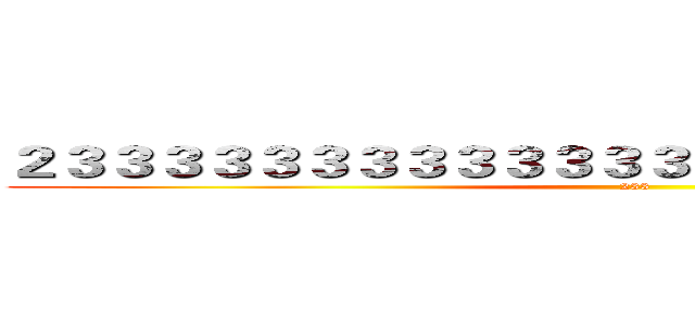 ２３３３３３３３３３３３３３３３３３３３３３３３３３ (233)