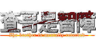 査哥是智障 (Zha brother is mentally retarded)