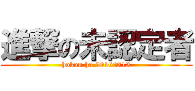 進撃の未認定者 (hokou ha 20160713)