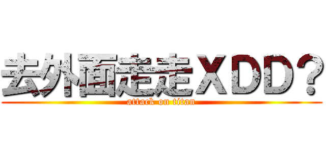 去外面走走ＸＤＤ？ (attack on titan)