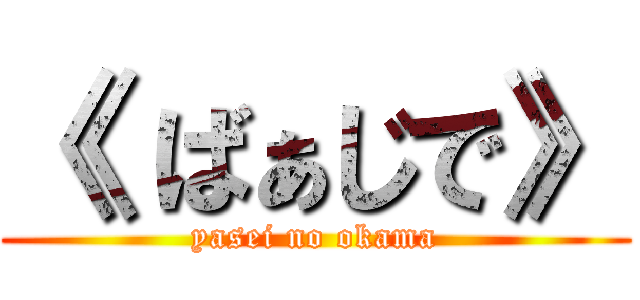 《 ばぁじで》 (yasei no okama)