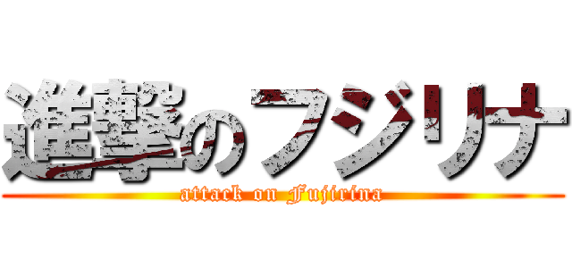 進撃のフジリナ (attack on Fujirina)
