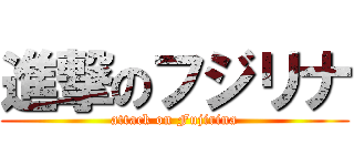 進撃のフジリナ (attack on Fujirina)