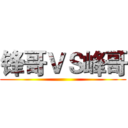 锋哥ＶＳ峰哥 (  )