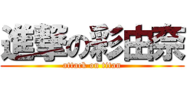 進撃の彩由奈 (attack on titan)