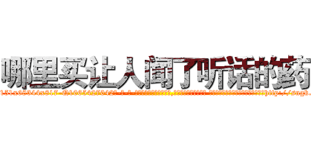 哪里买让人闻了听话的药 (哪里买让人闻了听话的药【电-话151x68344x817-Q1065427042元-吉-药-业】我们做的是长期生意,靠的是老客户长期支持 哪里买让人闻了听话的药在发表了一篇http://sngk.net/lDUCzs

参考消息网我们做的是长期生意,靠的是老客户长期支持也许我们早该意识到，就连鲍勃·霍斯金斯（金球奖戏剧类电影男主角 
)
