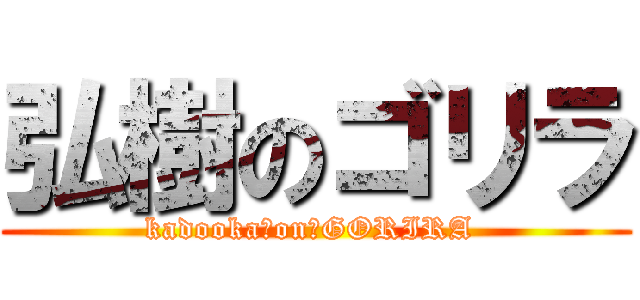 弘樹のゴリラ (kadooka　on　GORIRA )