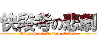 快段考の悲劇 (Tragedy on During exams )