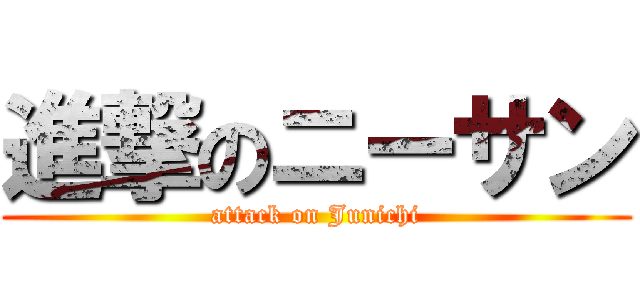 進撃のニーサン (attack on Junichi)