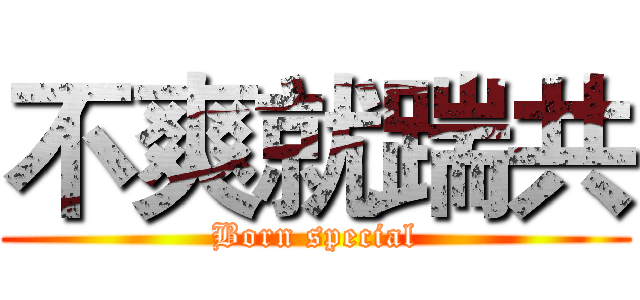 不爽就踹共 (Born special)