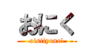 おにく (oisiiyone!)