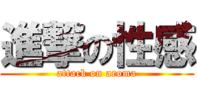 進撃の性感 (attack on aroma)