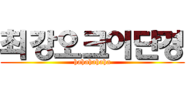 최강오크이단경 (hahahahaha)