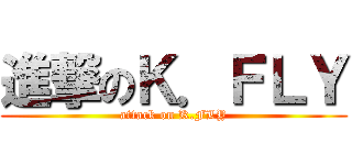 進撃のＫ．ＦＬＹ (attack on K.FLY)