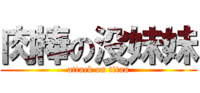 肉棒の没妹妹 (attack on titan)