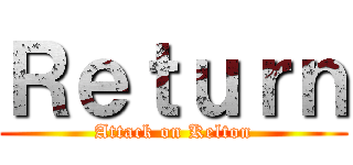 Ｒｅｔｕｒｎ (Attack on Kelton)