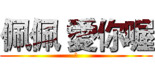 佩佩 愛你喔 (詹)