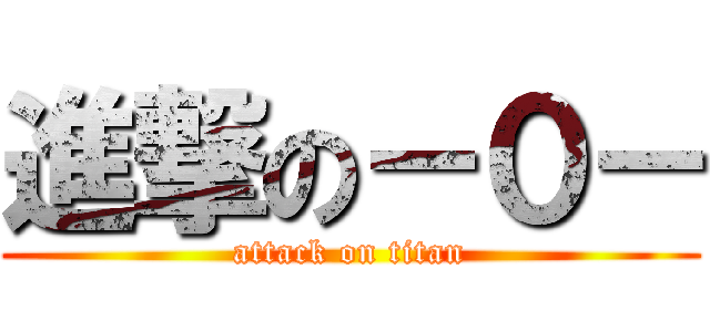 進撃の－０－ (attack on titan)