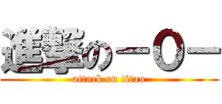 進撃の－０－ (attack on titan)