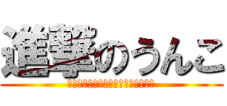 進撃のうんこ (やっぱりお前はうんこだな～～～～～)