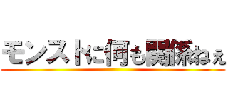 モンストに何も関係ねぇ ()